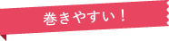 巻きやすい！